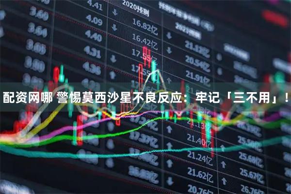 配资网哪 警惕莫西沙星不良反应：牢记「三不用」！